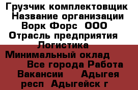 Грузчик-комплектовщик › Название организации ­ Ворк Форс, ООО › Отрасль предприятия ­ Логистика › Минимальный оклад ­ 23 000 - Все города Работа » Вакансии   . Адыгея респ.,Адыгейск г.